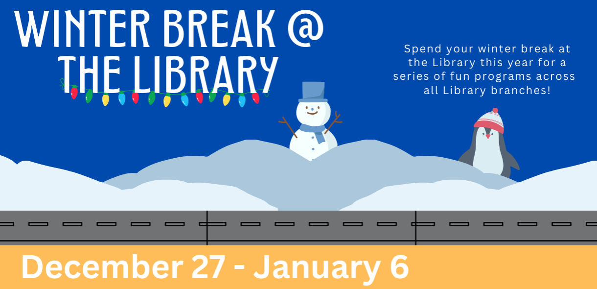 Blue background with snow, snowman, penguin, road, and the text " Winter Break @ the Library: December 27 - January 6"